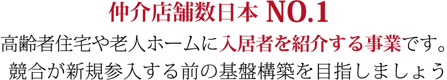 今がチャンス!高齢者住宅や老人ホームに入居者を紹介する事業です。競合が新規参入する前の基盤構築を目指しましょう