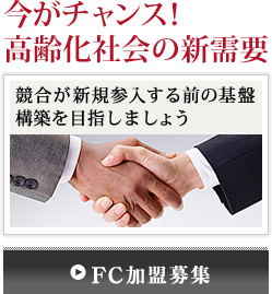 今がチャンス高齢化社会の新需要・FC加盟募集